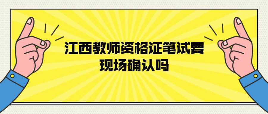 江西教師資格證筆試要現(xiàn)場確認(rèn)嗎