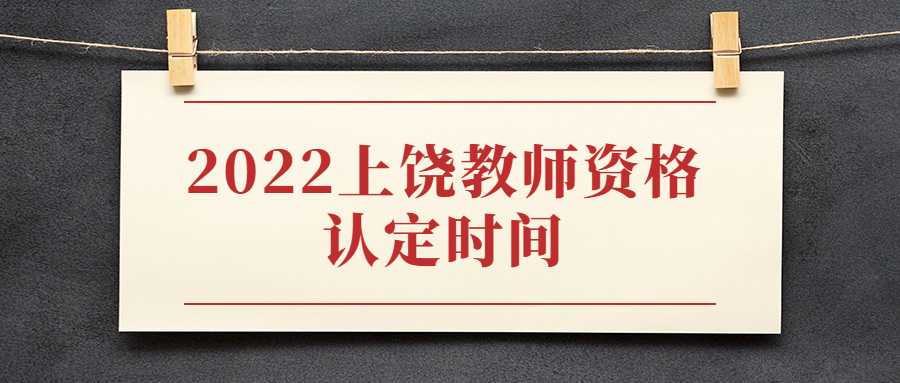 2022上饒教師資格認定時間