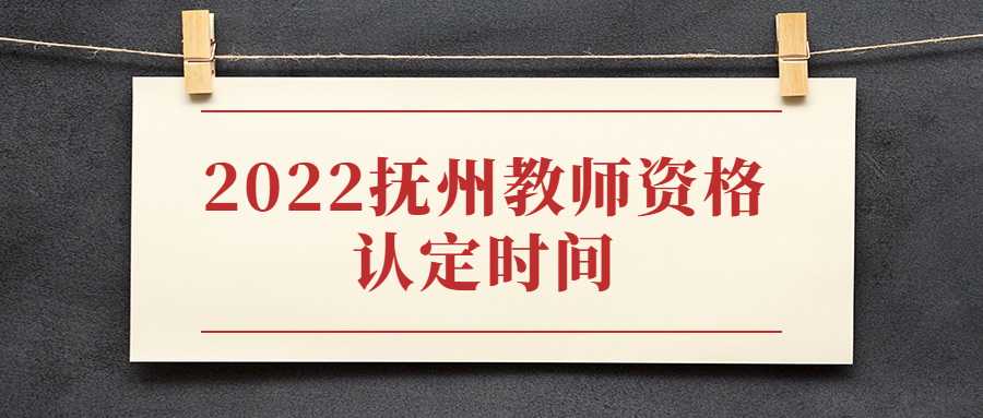 2022撫州教師資格認定時間