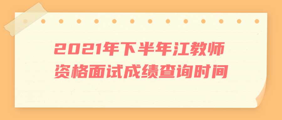 2021年下半年江教師資格面試成績查詢時(shí)間