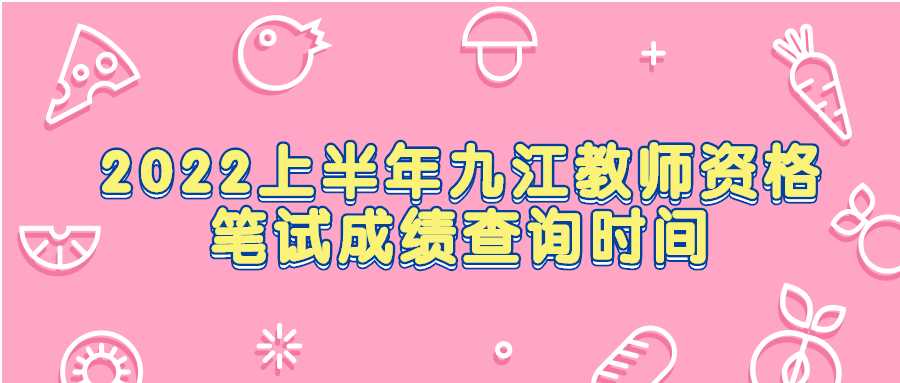 2022上半年九江教師資格筆試成績查詢時間