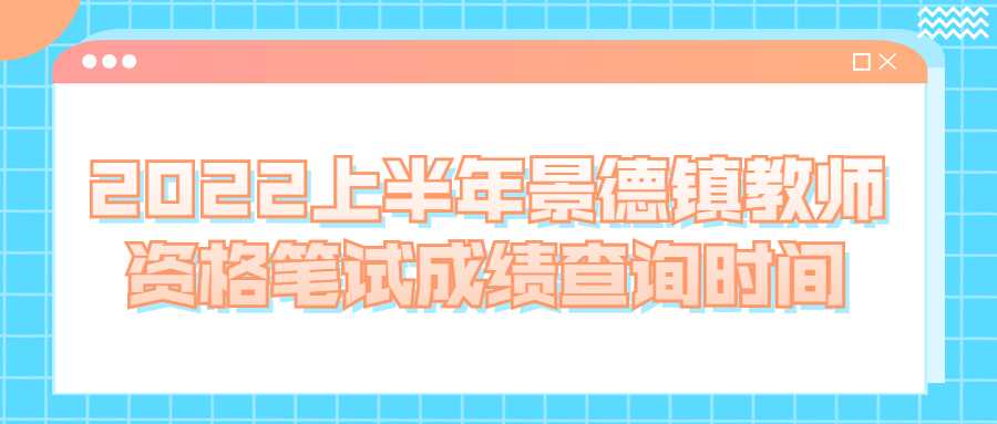 2022上半年景德鎮(zhèn)教師資格筆試成績查詢時(shí)間