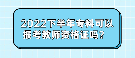 2022下半年專科可以報考教師資格證嗎？ 